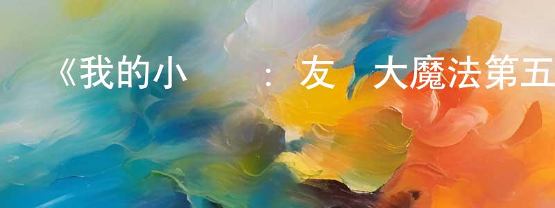 陳顯達發布《我的小馬駒：友誼大魔法第五季 國語版》詳情介紹_我的小馬駒：友誼大魔法第五季 國語版已完結在線觀看_我的小馬駒：友誼大魔法第五季 國語版迅雷下載_歐美動漫